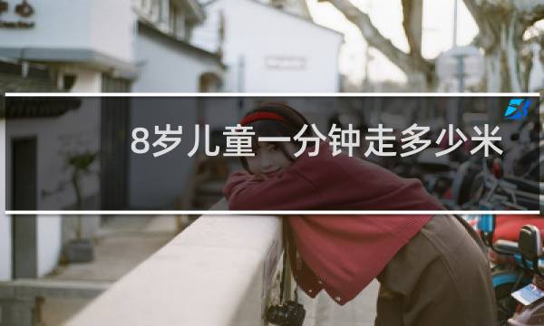 8岁儿童一分钟走多少米