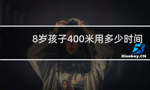 8岁孩子400米用多少时间
