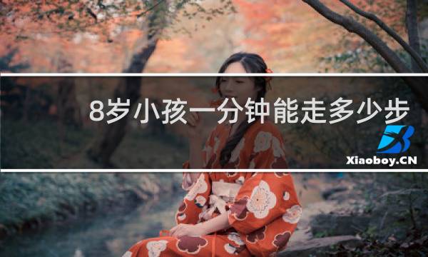 8岁小孩一分钟能走多少步