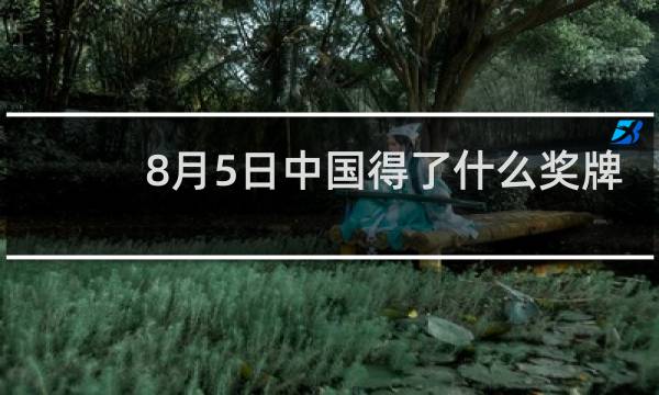 8月5日中国得了什么奖牌