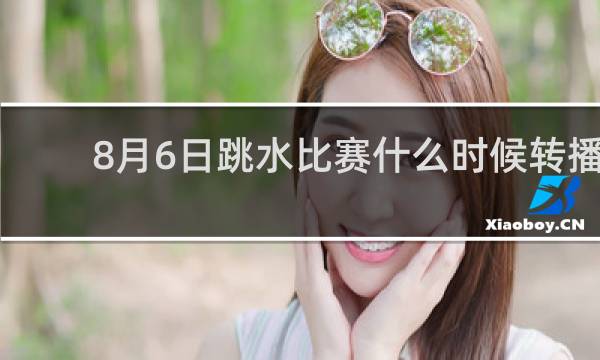 8月6日跳水比赛什么时候转播