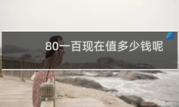 80一百现在值多少钱呢