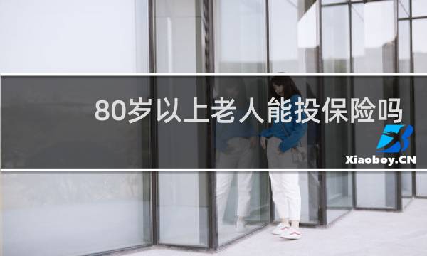 80岁以上老人能投保险吗