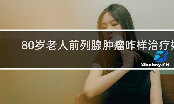80岁老人前列腺肿瘤咋样治疗好
