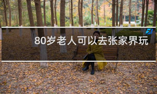 80岁老人可以去张家界玩
