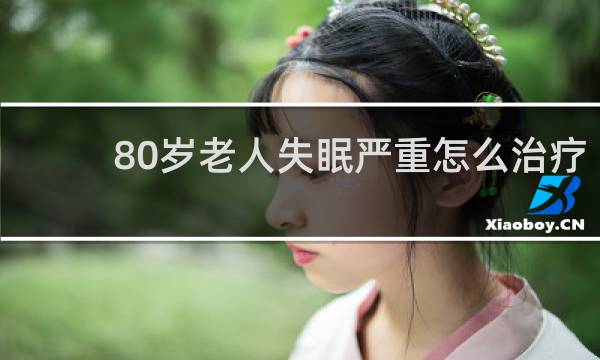 80岁老人失眠严重怎么治疗