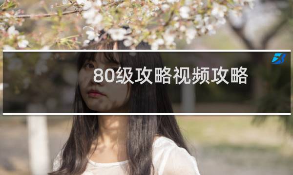 80级攻略视频攻略