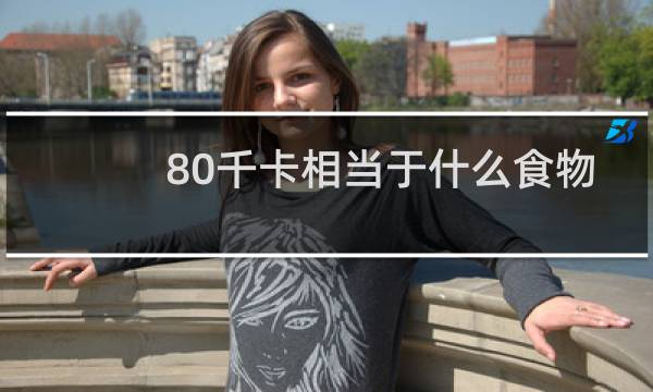 80千卡相当于什么食物