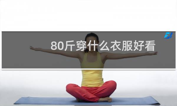 80斤穿什么衣服好看