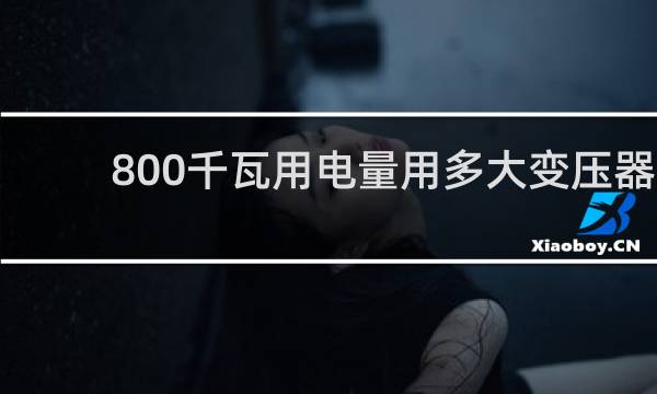 800千瓦用电量用多大变压器