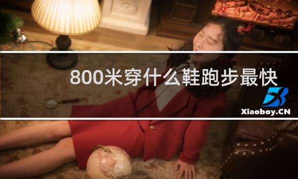 800米穿什么鞋跑步最快