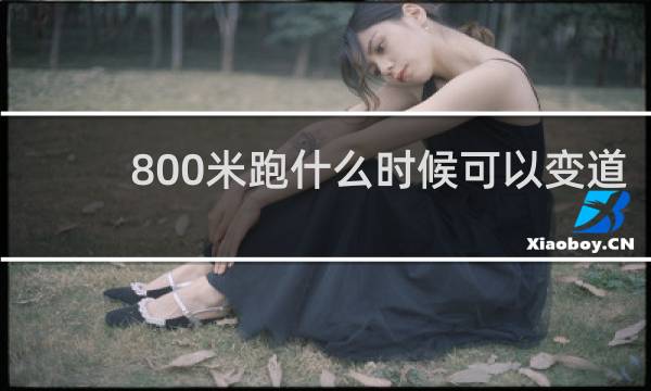 800米跑什么时候可以变道