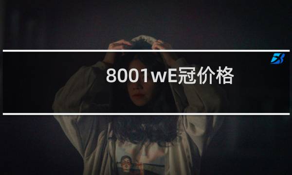 8001wE冠价格