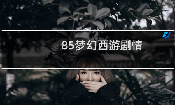 85梦幻西游剧情