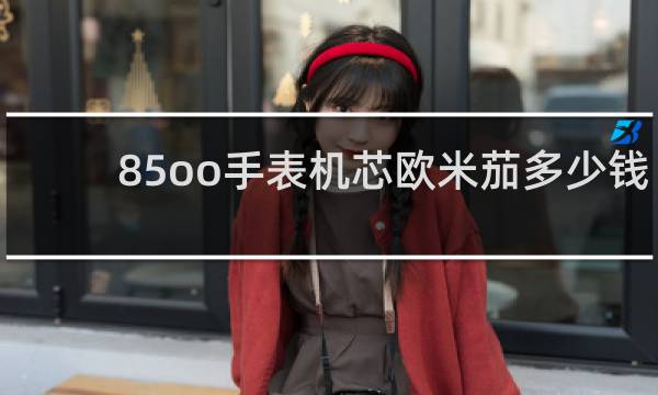 85oo手表机芯欧米茄多少钱