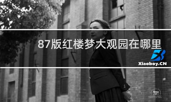 87版红楼梦大观园在哪里
