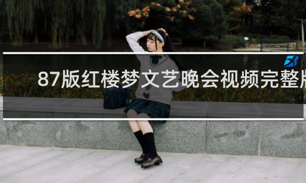 87版红楼梦文艺晚会视频完整版