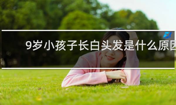 9岁小孩子长白头发是什么原因