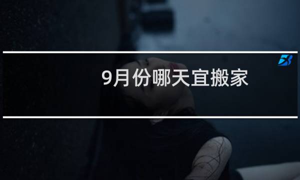 9月份哪天宜搬家