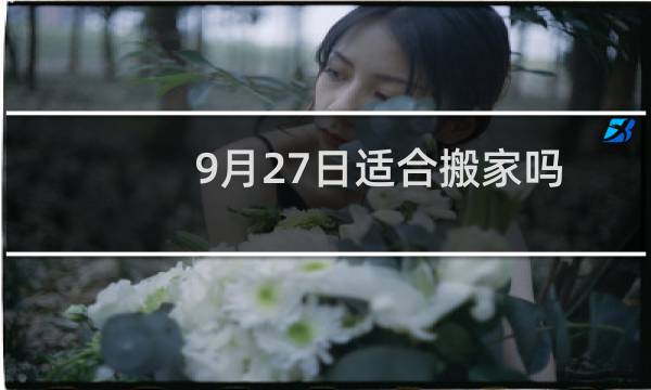 9月27日适合搬家吗