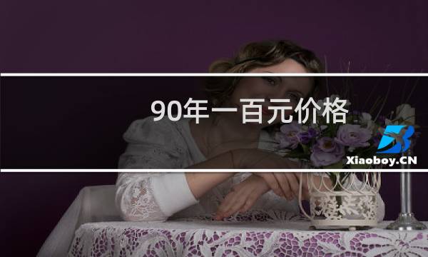 90年一百元价格