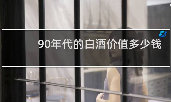 90年代的白酒价值多少钱