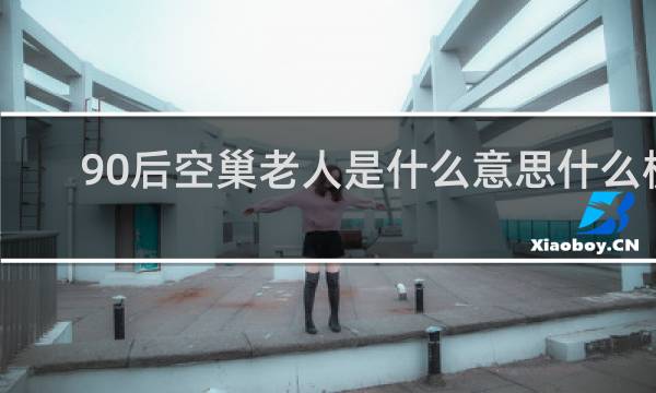 90后空巢老人是什么意思什么梗