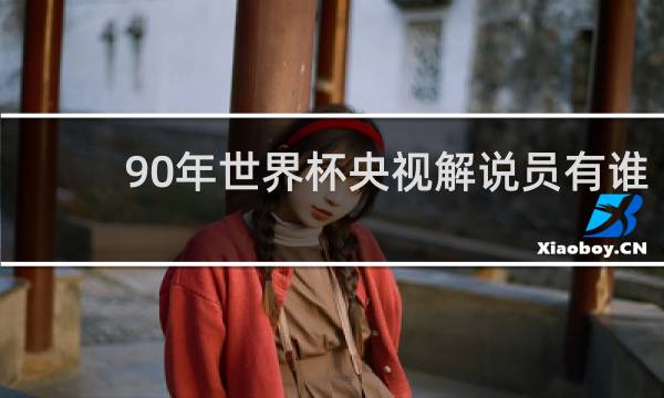 90年世界杯央视解说员有谁