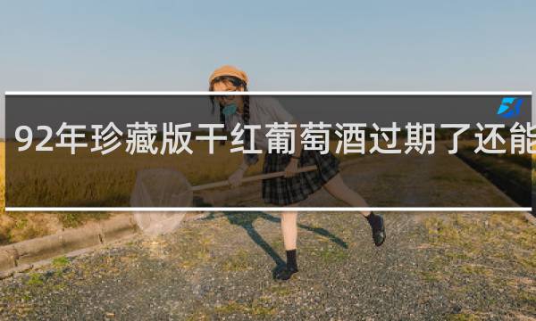 92年珍藏版干红葡萄酒过期了还能喝吗
