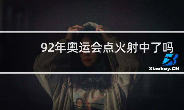 92年奥运会点火射中了吗
