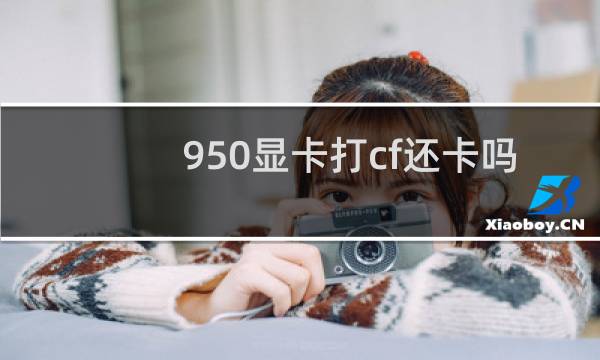 950显卡打cf还卡吗