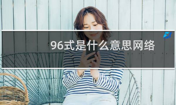 96式是什么意思网络用语（96式是什么意思）图片