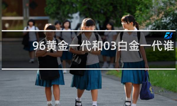 96黄金一代和03白金一代谁强