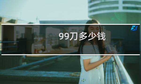99刀多少钱