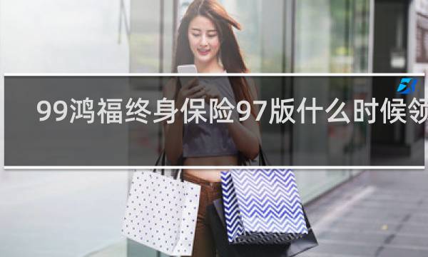 99鸿福终身保险97版什么时候领钱