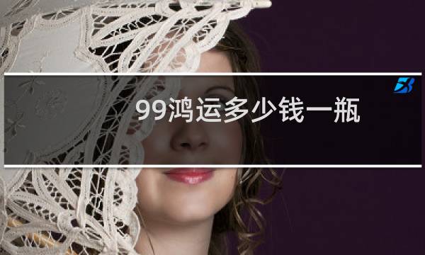 99鸿运多少钱一瓶