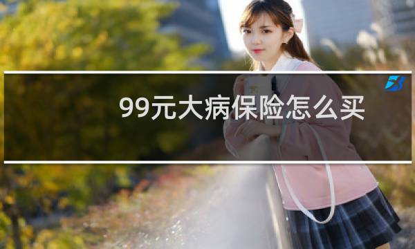 99元大病保险怎么买