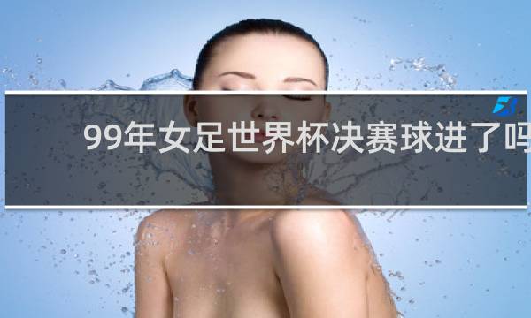 99年女足世界杯决赛球进了吗
