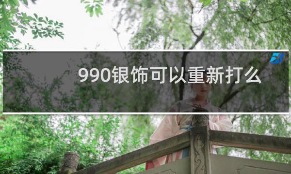 990银饰可以重新打么