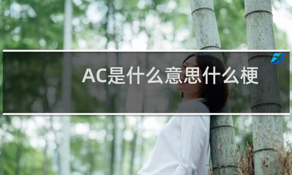 AC是什么意思什么梗