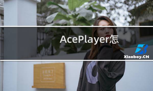 AcePlayer怎么用详细教程