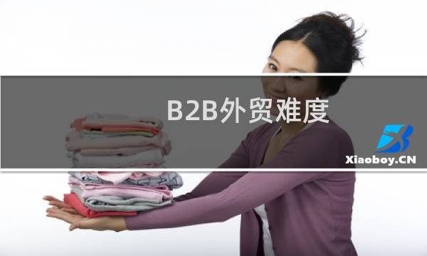 B2B外贸难度