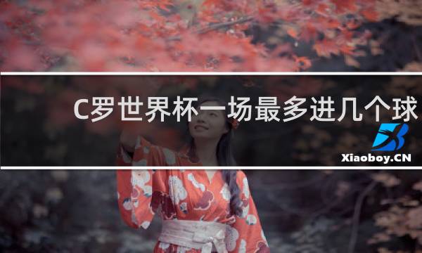C罗世界杯一场最多进几个球
