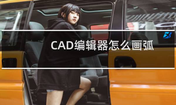 CAD编辑器怎么画弧线?
