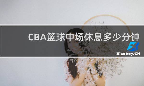 CBA篮球中场休息多少分钟