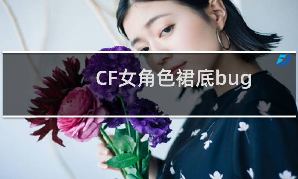 CF女角色裙底bug