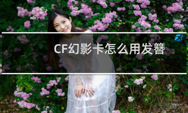 CF幻影卡怎么用发簪