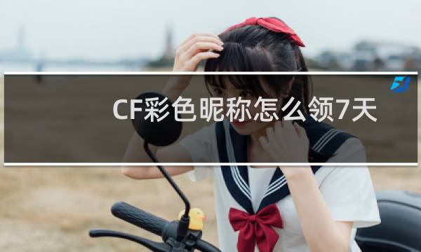 CF彩色昵称怎么领7天