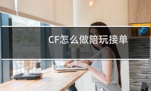 CF怎么做陪玩接单