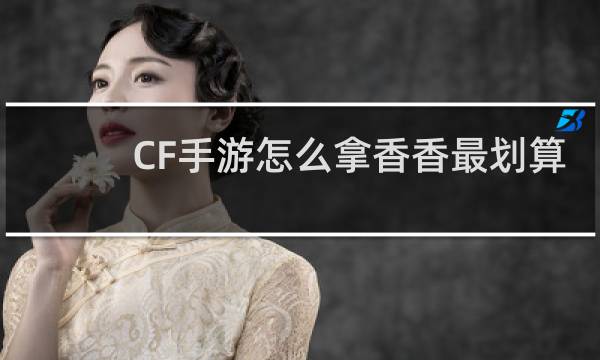 CF手游怎么拿香香最划算